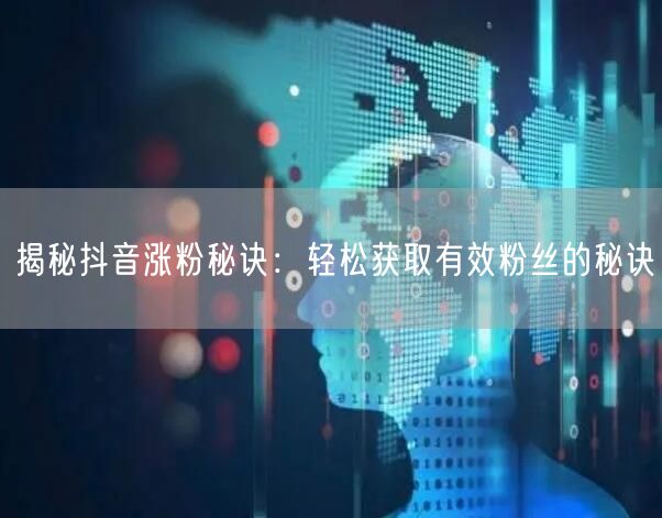 揭秘抖音涨粉秘诀:轻松获取有效粉丝的秘诀