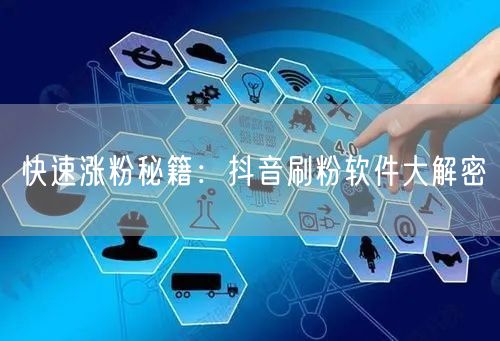 快速涨粉秘籍:抖音刷粉软件大解密