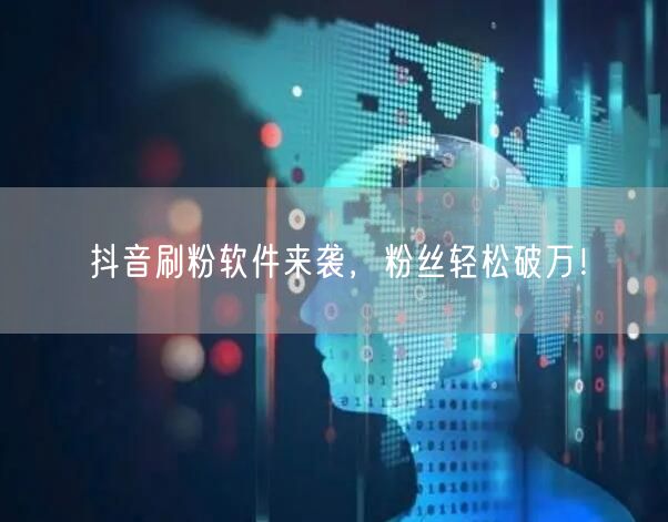 抖音刷粉软件来袭,粉丝轻松破万!