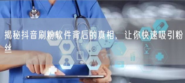 揭秘抖音刷粉软件背后的真相,让你快速吸引粉丝