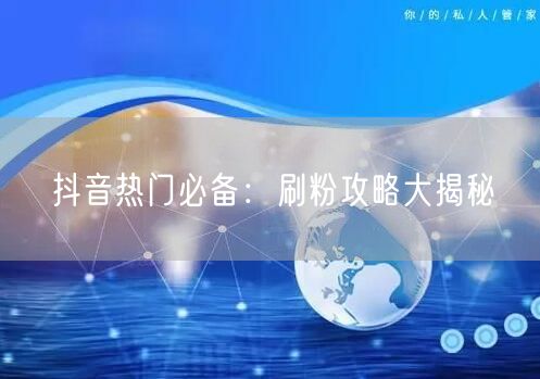 抖音热门必备:刷粉攻略大揭秘