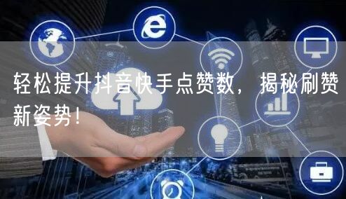 轻松提升抖音快手点赞数,揭秘刷赞新姿势!