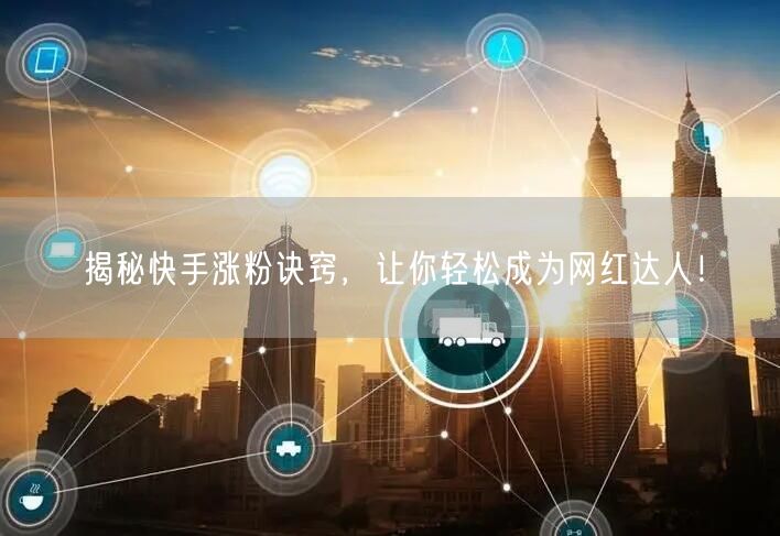 揭秘快手涨粉诀窍,让你轻松成为网红达人!