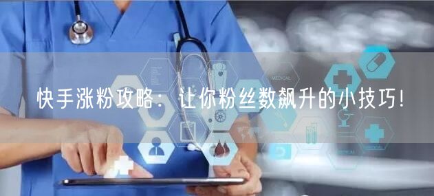 快手涨粉攻略:让你粉丝数飙升的小技巧!