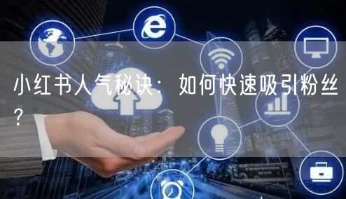 小红书人气秘诀：如何快速吸引粉丝？