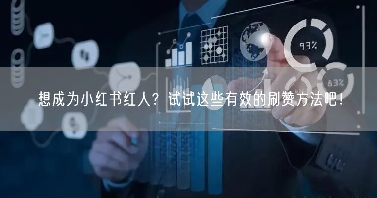 想成为小红书红人?试试这些有效的刷赞方法吧!