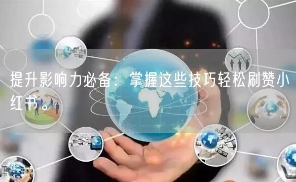 提升影响力必备:掌握这些技巧轻松刷赞小红书。