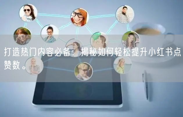 打造热门内容必备:揭秘如何轻松提升小红书点赞数。