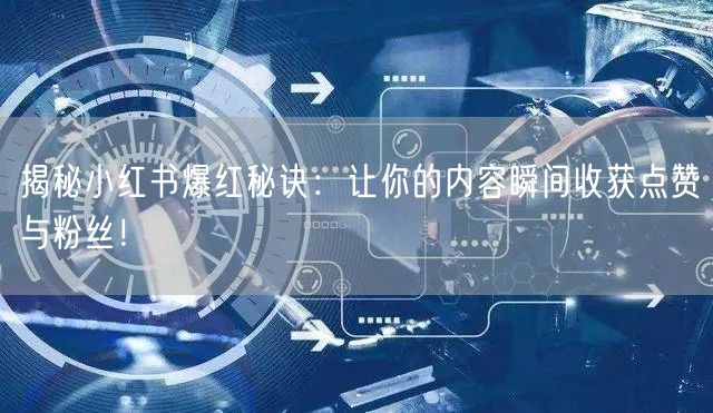 揭秘小红书爆红秘诀:让你的内容瞬间收获点赞与粉丝!