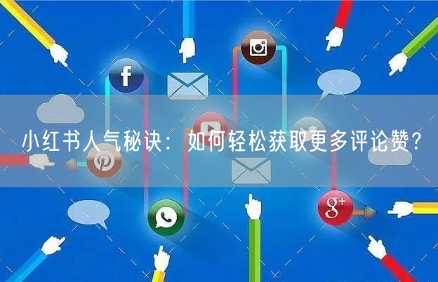 小红书人气秘诀:如何轻松获取更多评论赞?