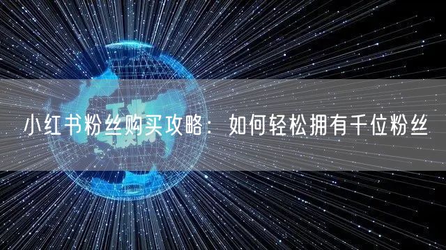 小红书粉丝购买攻略:如何轻松拥有千位粉丝