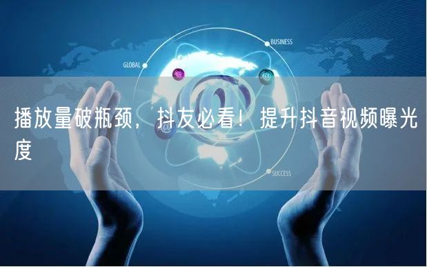 播放量破瓶颈,抖友必看!提升抖音视频曝光度