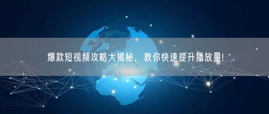 爆款短视频攻略大揭秘,教你快速提升播放量!