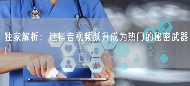 独家解析:让抖音视频跃升成为热门的秘密武器!