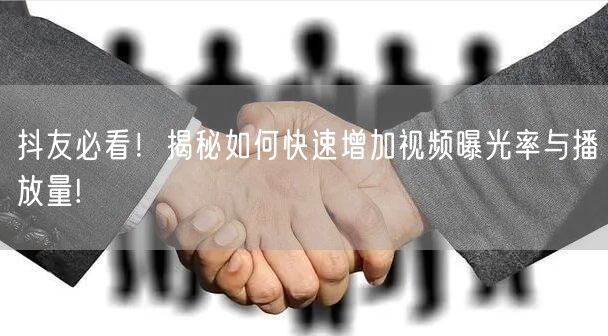 抖友必看!揭秘如何快速增加视频曝光率与播放量!