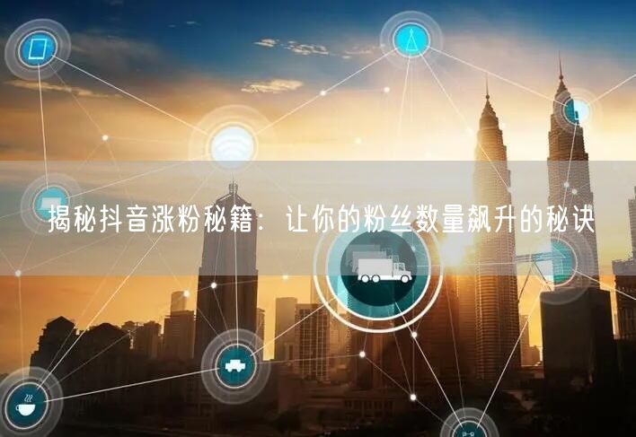 揭秘抖音涨粉秘籍:让你的粉丝数量飙升的秘诀