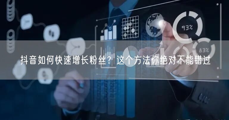 抖音如何快速增长粉丝?这个方法你绝对不能错过