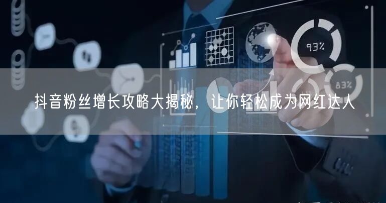 抖音粉丝增长攻略大揭秘,让你轻松成为网红达人