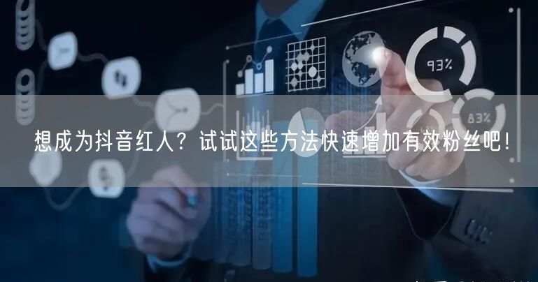 想成为抖音红人?试试这些方法快速增加有效粉丝吧!