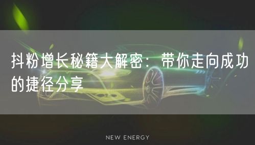 抖粉增长秘籍大解密:带你走向成功的捷径分享