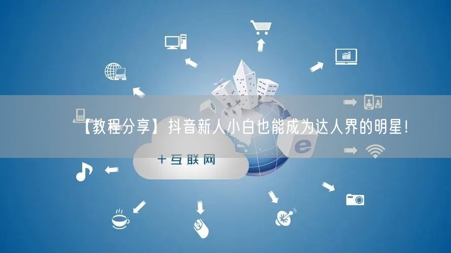 【教程分享】抖音新人小白也能成为达人界的明星!