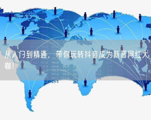 从入门到精通,带你玩转抖音成为新晋网红大咖!
