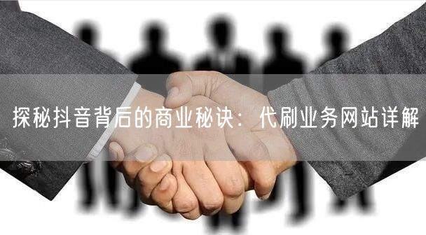 探秘抖音背后的商业秘诀:代刷业务网站详解