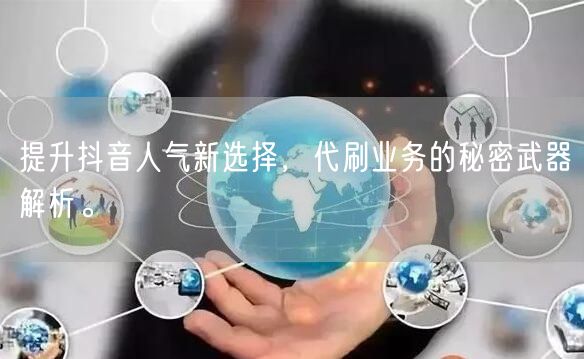 提升抖音人气新选择,代刷业务的秘密武器解析。
