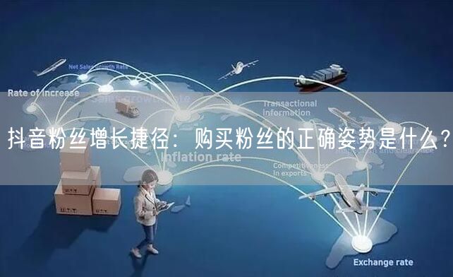 抖音粉丝增长捷径：购买粉丝的正确姿势是什么？