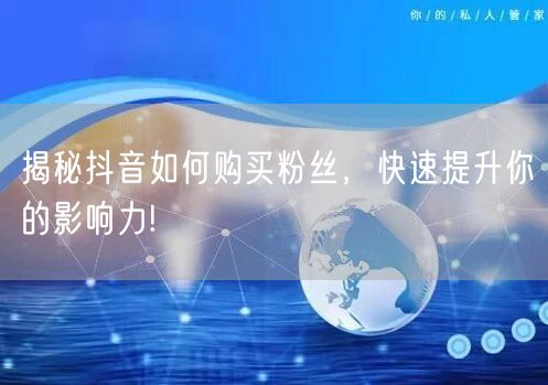 揭秘抖音如何购买粉丝，快速提升你的影响力!