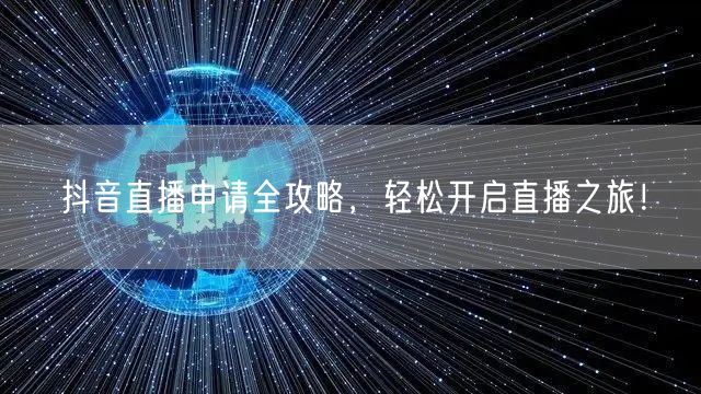 抖音直播申请全攻略，轻松开启直播之旅！