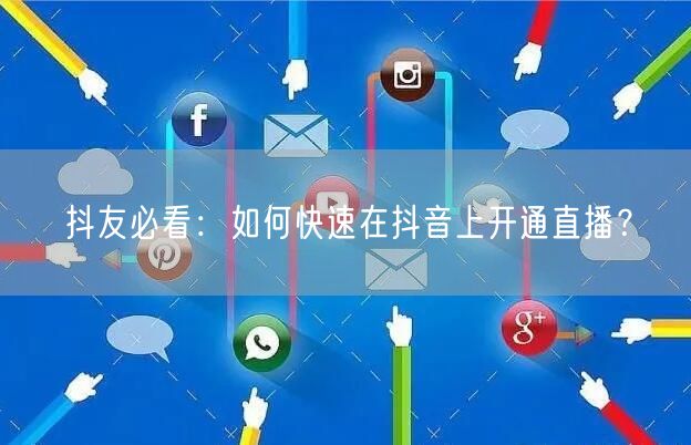 抖友必看：如何快速在抖音上开通直播？