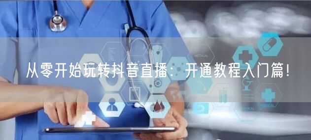 从零开始玩转抖音直播：开通教程入门篇！