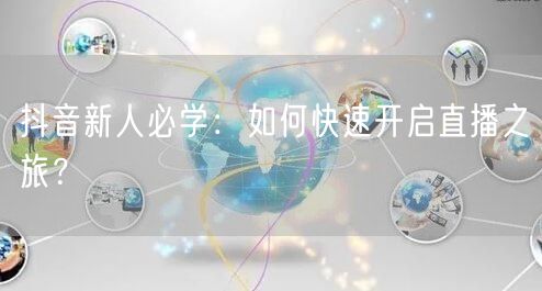 抖音新人必学：如何快速开启直播之旅？