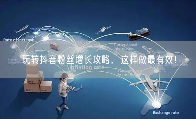 玩转抖音粉丝增长攻略，这样做最有效！