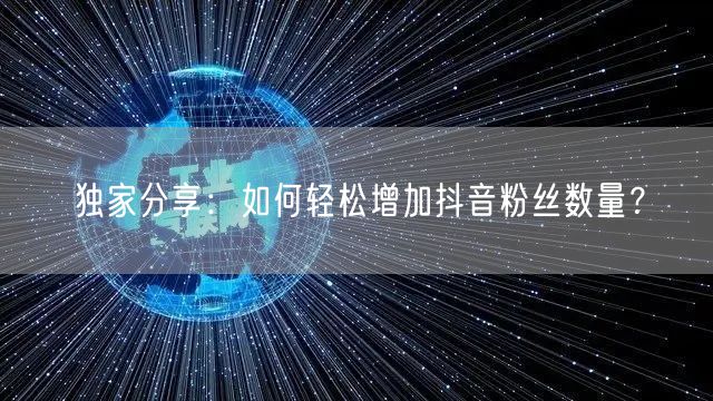 独家分享：如何轻松增加抖音粉丝数量？