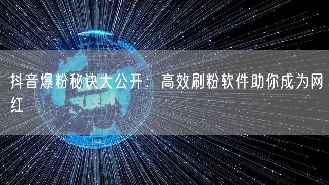 抖音爆粉秘诀大公开：高效刷粉软件助你成为网红
