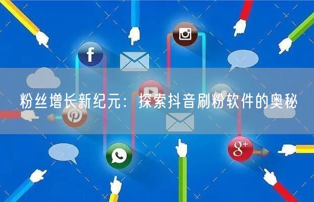 粉丝增长新纪元:探索抖音刷粉软件的奥秘