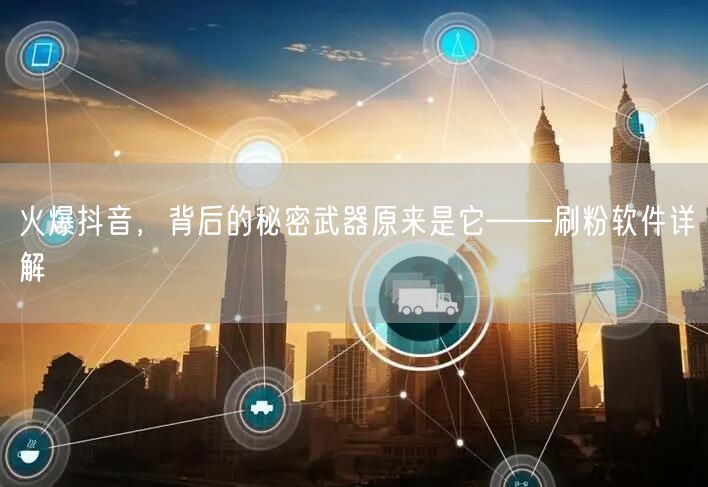 火爆抖音,背后的秘密武器原来是它——刷粉软件详解