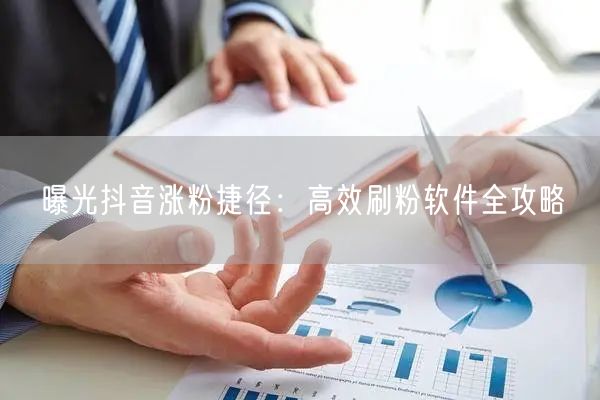 曝光抖音涨粉捷径:高效刷粉软件全攻略