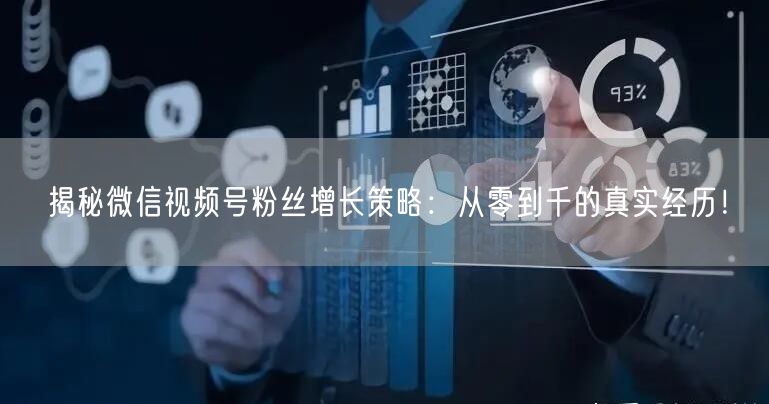 揭秘微信视频号粉丝增长策略:从零到千的真实经历!