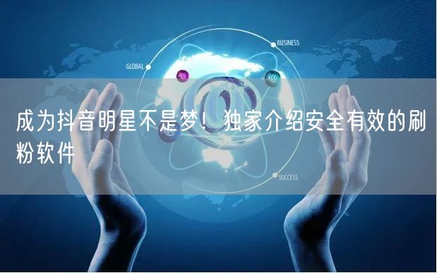 成为抖音明星不是梦!独家介绍安全有效的刷粉软件