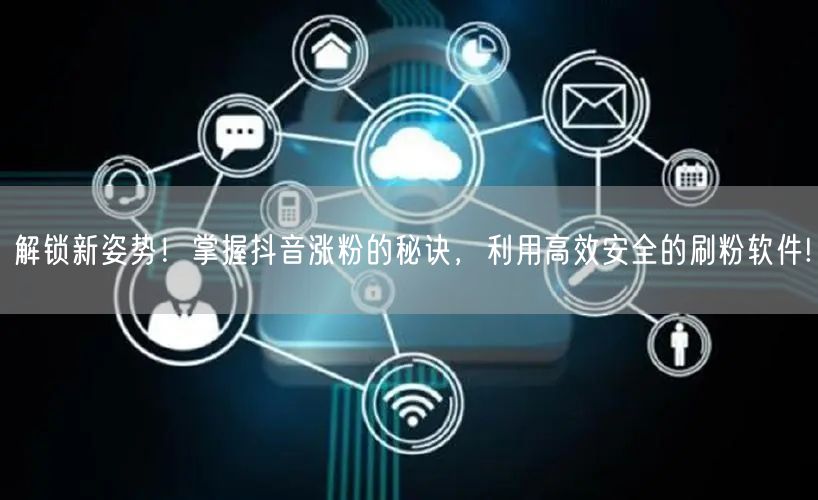 解锁新姿势！掌握抖音涨粉的秘诀，利用高效安全的刷粉软件!