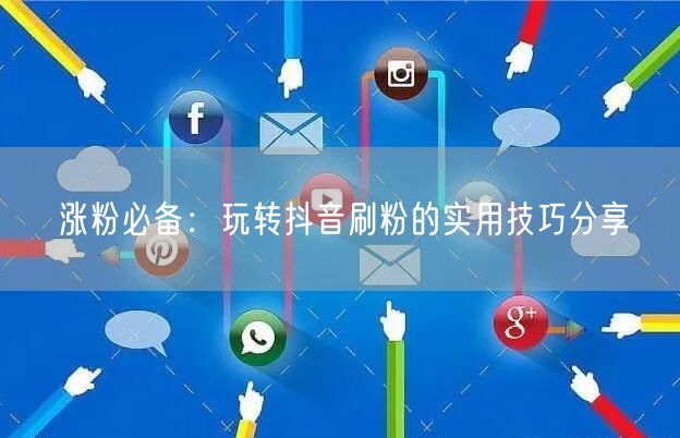 涨粉必备：玩转抖音刷粉的实用技巧分享