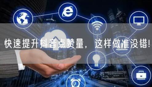 快速提升抖音点赞量,这样做准没错!