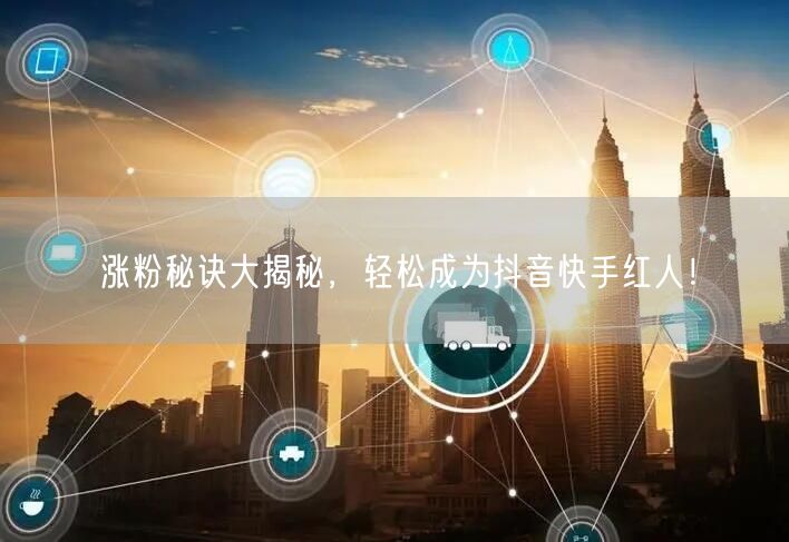 涨粉秘诀大揭秘,轻松成为抖音快手红人!
