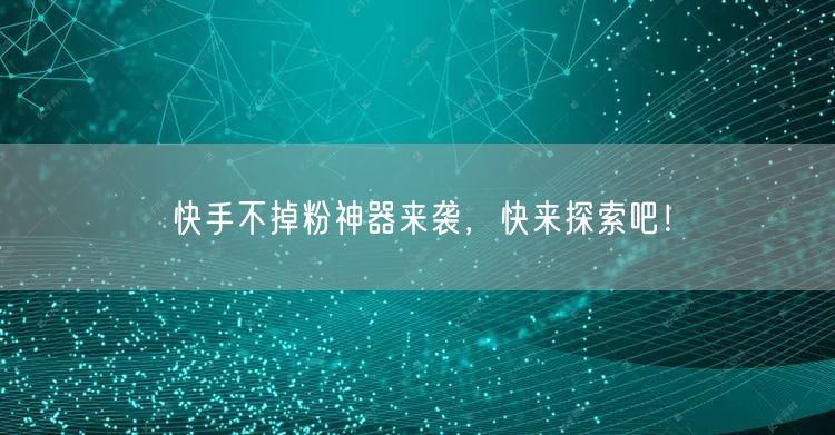 快手不掉粉神器来袭,快来探索吧!