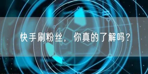 快手刷粉丝,你真的了解吗?