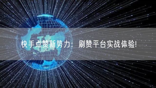 快手点赞新势力：刷赞平台实战体验!