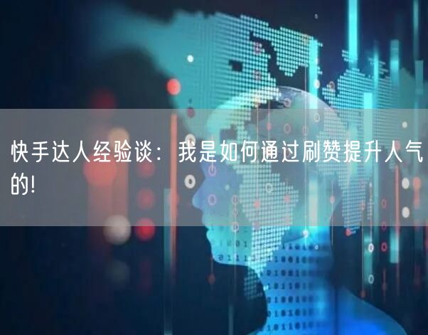 快手达人经验谈:我是如何通过刷赞提升人气的!